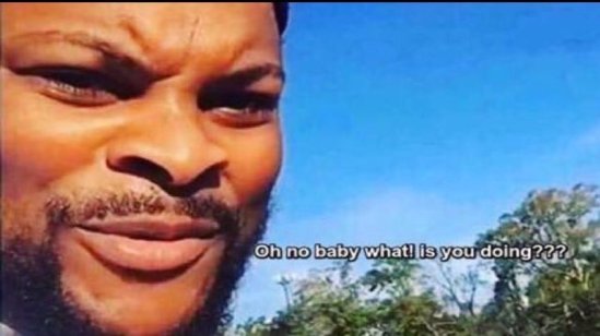 Oh No Baby What Is You Doing